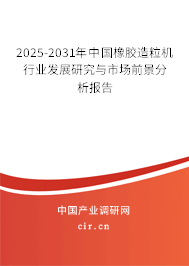 2025-2031年中國橡膠造粒機(jī)行業(yè)發(fā)展研究與市場前景分析報(bào)告
