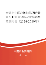 全球與中國(guó)心臟缺陷閉合裝置行業(yè)調(diào)查分析及發(fā)展趨勢(shì)預(yù)測(cè)報(bào)告（2024-2030年）