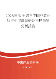 2025年版全球與中國亞氧化鈦行業(yè)深度調(diào)研及市場前景分析報(bào)告