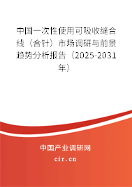 中國一次性使用可吸收縫合線（合針）市場(chǎng)調(diào)研與前景趨勢(shì)分析報(bào)告（2025-2031年）