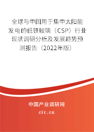 全球與中國(guó)用于集中太陽(yáng)能發(fā)電的低鐵玻璃（CSP）行業(yè)現(xiàn)狀調(diào)研分析及發(fā)展趨勢(shì)預(yù)測(cè)報(bào)告（2022年版）