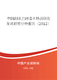 中國刮墨刀制造市場調(diào)研及發(fā)展趨勢分析報告（2012）