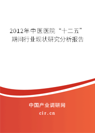 2012年中醫(yī)醫(yī)院“十二五”期間行業(yè)現(xiàn)狀研究分析報(bào)告