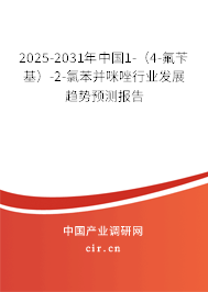 2025-2031年中國1-（4-氟芐基）-2-氯苯并咪唑行業(yè)發(fā)展趨勢預(yù)測報告