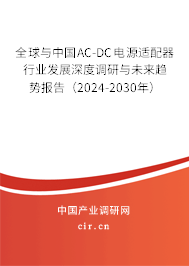 全球與中國AC-DC電源適配器行業(yè)發(fā)展深度調(diào)研與未來趨勢報(bào)告（2024-2030年）