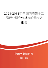 2025-2031年中國丙烯酸十二酯行業(yè)研究分析與前景趨勢報告