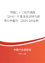 中國二十二碳六烯酸（DHA）行業(yè)發(fā)展調(diào)研與趨勢分析報告（2025-2031年）