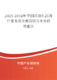 2025-2031年中國高端禮品酒行業(yè)發(fā)展全面調(diào)研與未來趨勢報(bào)告