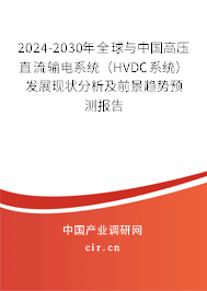 2024-2030年全球與中國高壓直流輸電系統(tǒng)（HVDC系統(tǒng)）發(fā)展現(xiàn)狀分析及前景趨勢(shì)預(yù)測(cè)報(bào)告