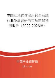 中國互動式住宅用保全系統(tǒng)行業(yè)發(fā)展調(diào)研與市場前景預(yù)測報告（2022-2028年）
