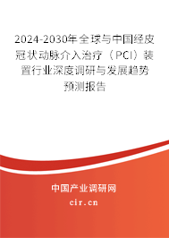 2024-2030年全球與中國經(jīng)皮冠狀動脈介入治療（PCI）裝置行業(yè)深度調(diào)研與發(fā)展趨勢預(yù)測報告