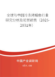全球與中國冷凍烤鰻魚行業(yè)研究分析及前景趨勢（2025-2031年）