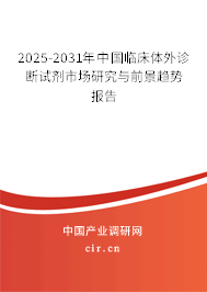 2025-2031年中國(guó)臨床體外診斷試劑市場(chǎng)研究與前景趨勢(shì)報(bào)告