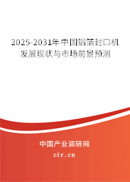 2025-2031年中國鋁箔封口機發(fā)展現(xiàn)狀與市場前景預(yù)測