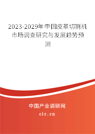 2023-2029年中國(guó)皮革切割機(jī)市場(chǎng)調(diào)查研究與發(fā)展趨勢(shì)預(yù)測(cè)
