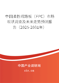 中國柔性線路板（FPC）市場現(xiàn)狀調(diào)查及未來走勢預(yù)測報告（2025-2031年）
