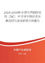 2024-2030年全球與中國碳化硅（SiC）半導(dǎo)體市場現(xiàn)狀全面調(diào)研與發(fā)展趨勢分析報告