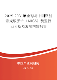 2025-2031年全球與中國(guó)微創(chuàng)青光眼手術(shù)（MIGS）裝置行業(yè)分析及發(fā)展前景報(bào)告