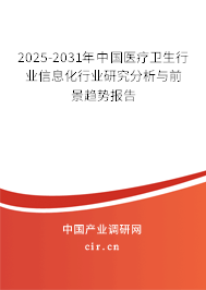 2025-2031年中國醫(yī)療衛(wèi)生行業(yè)信息化行業(yè)研究分析與前景趨勢報告